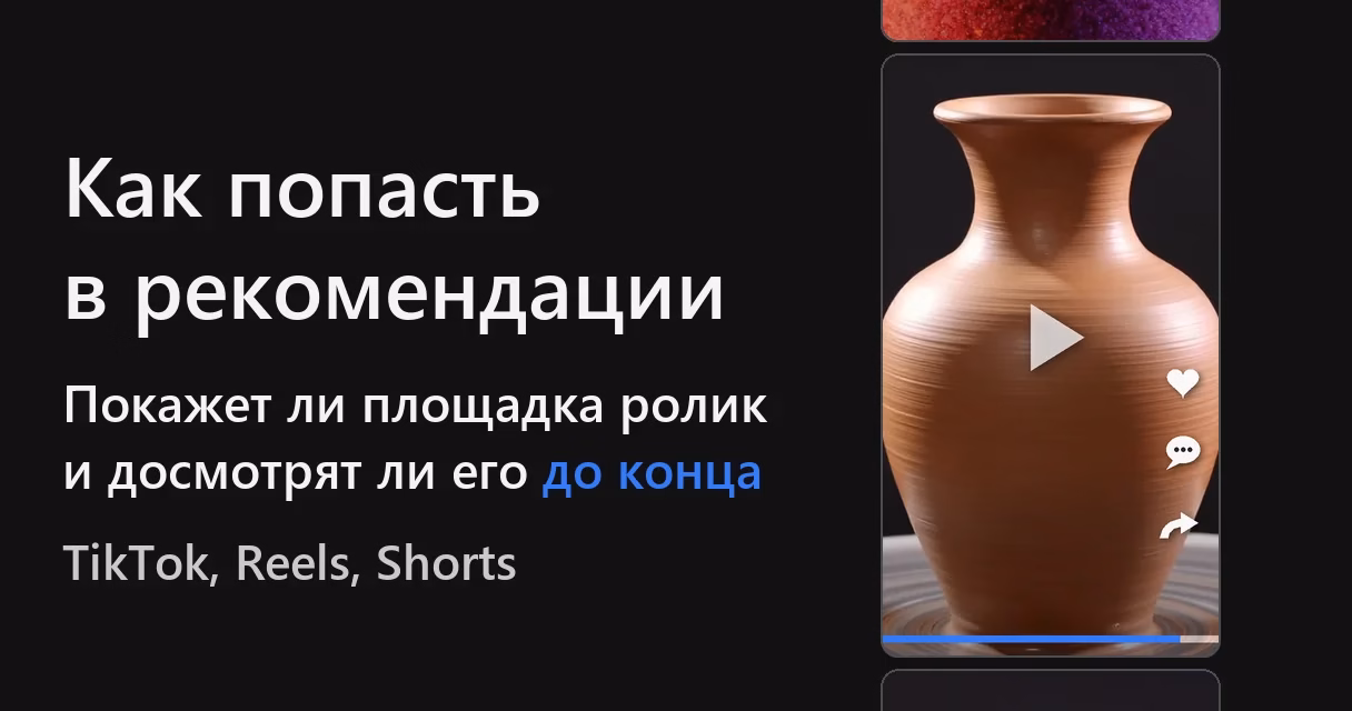 Слева надпись «Как попасть в рекомендации», ниже «покажет ли площадка ролик и досмотрят ли его до конца», слова «до конца» выделены синим, и строка «TikTok, Reels, Shorts». Справа лента коротких роликов: в центре вертикальный ролик с терракотовой вазой на гончарном круге, значок воспроизведения, справа сердце, комментарий и «поделиться», внизу синяя полоса времени почти до конца; сверху и снизу видны края соседних роликов
